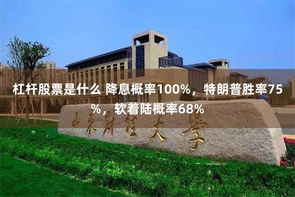 杠杆股票是什么 降息概率100%，特朗普胜率75%，软着陆概率68%