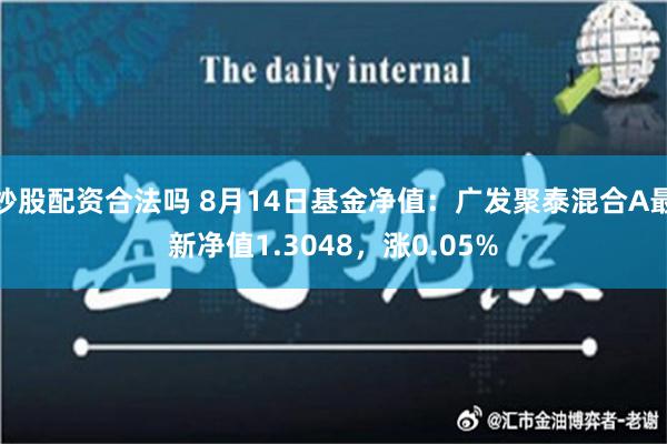 炒股配资合法吗 8月14日基金净值：广发聚泰混合A最新净值1.3048，涨0.05%