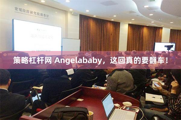 策略杠杆网 Angelababy，这回真的要翻车！