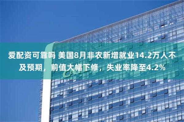 爱配资可靠吗 美国8月非农新增就业14.2万人不及预期，前值大幅下修，失业率降至4.2%