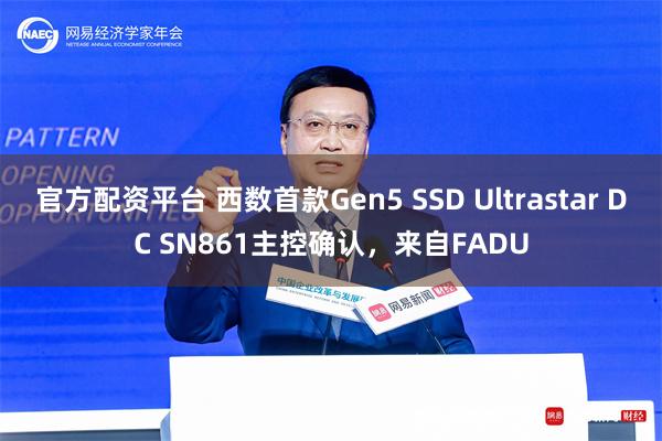 官方配资平台 西数首款Gen5 SSD Ultrastar DC SN861主控确认，来自FADU