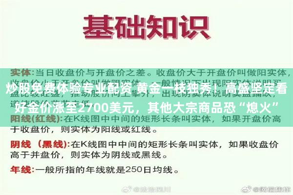 炒股免费体验专业配资 黄金一枝独秀！高盛坚定看好金价涨至2700美元，其他大宗商品恐“熄火”