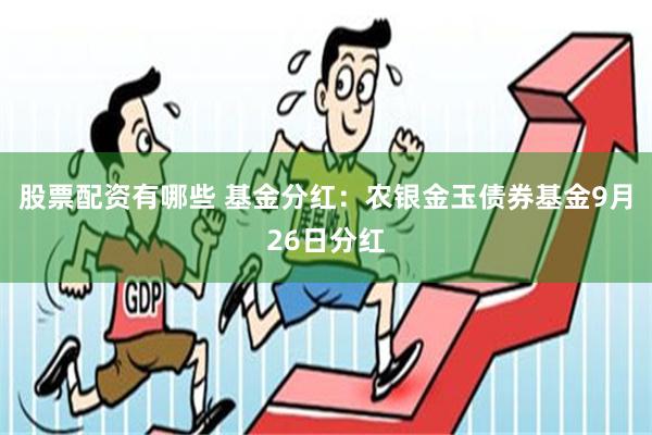 股票配资有哪些 基金分红：农银金玉债券基金9月26日分红