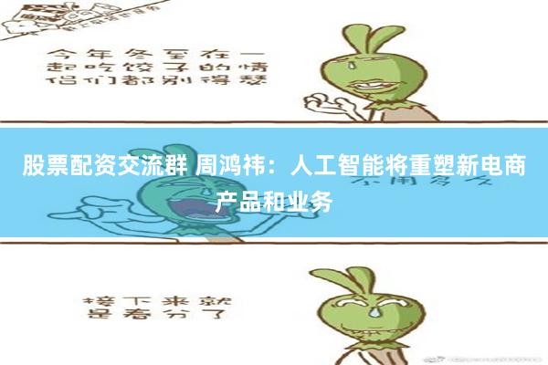 股票配资交流群 周鸿祎：人工智能将重塑新电商产品和业务