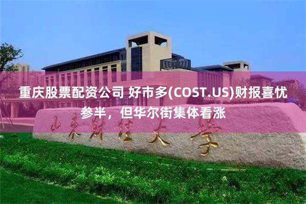 重庆股票配资公司 好市多(COST.US)财报喜忧参半，但华尔街集体看涨