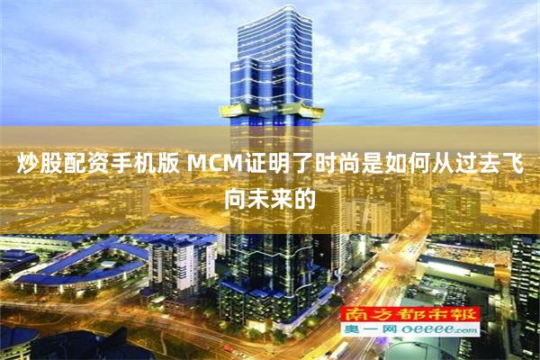 炒股配资手机版 MCM证明了时尚是如何从过去飞向未来的