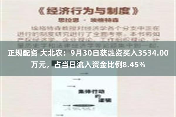 正规配资 大北农：9月30日获融资买入3534.00万元，占当日流入资金比例8.45%