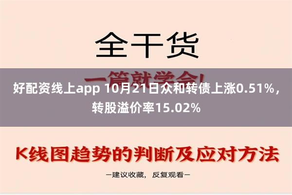 好配资线上app 10月21日众和转债上涨0.51%，转股溢价率15.02%