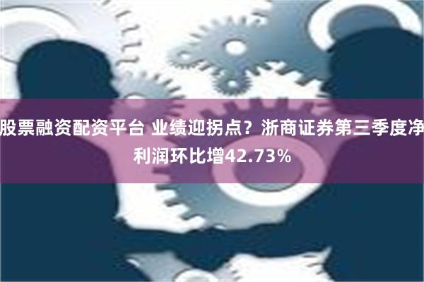 股票融资配资平台 业绩迎拐点？浙商证券第三季度净利润环比增42.73%