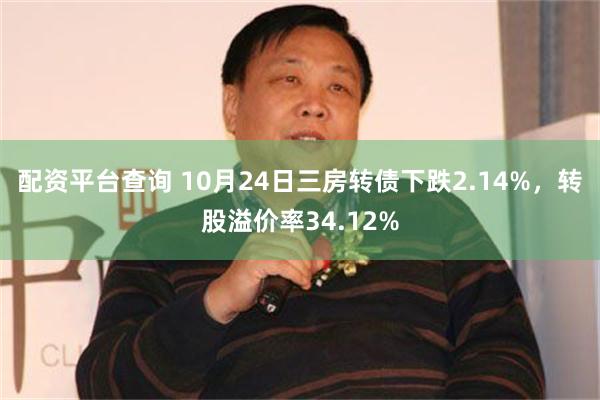 配资平台查询 10月24日三房转债下跌2.14%，转股溢价率34.12%