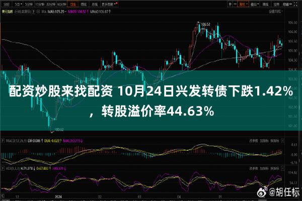 配资炒股来找配资 10月24日兴发转债下跌1.42%，转股溢价率44.63%