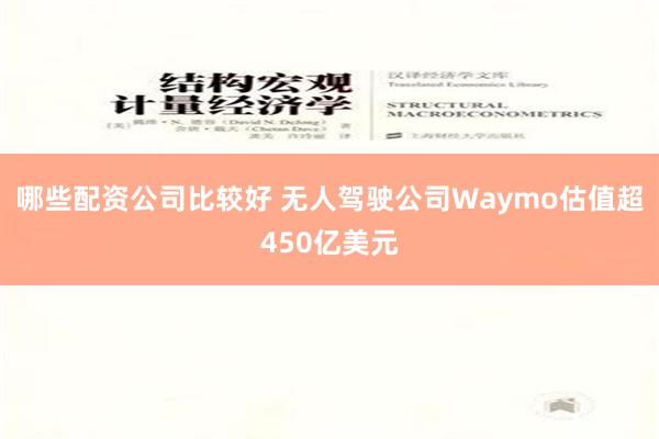 哪些配资公司比较好 无人驾驶公司Waymo估值超450亿美元