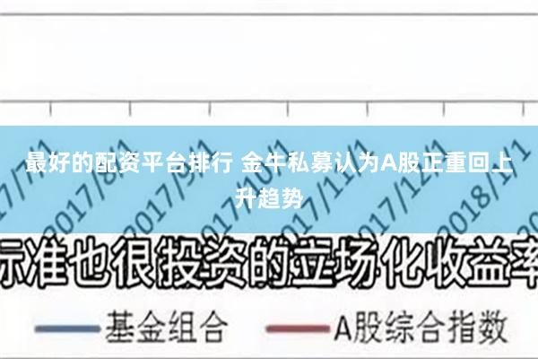 最好的配资平台排行 金牛私募认为A股正重回上升趋势