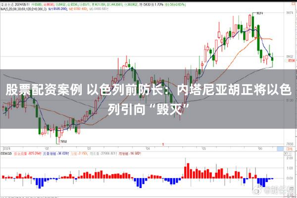 股票配资案例 以色列前防长：内塔尼亚胡正将以色列引向“毁灭”