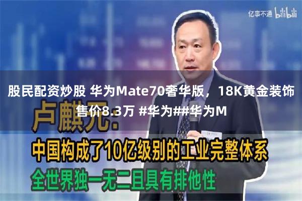 股民配资炒股 华为Mate70奢华版，18K黄金装饰售价8.3万 #华为##华为M