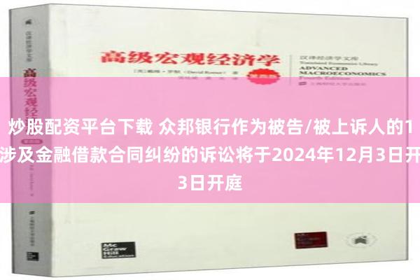 炒股配资平台下载 众邦银行作为被告/被上诉人的1起涉及金融借款合同纠纷的诉讼将于2024年12月3日开庭