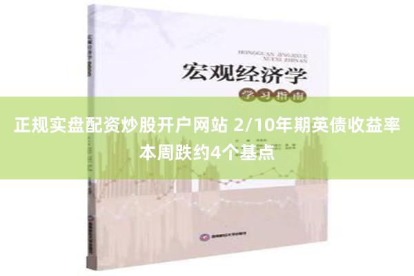 正规实盘配资炒股开户网站 2/10年期英债收益率本周跌约4个基点