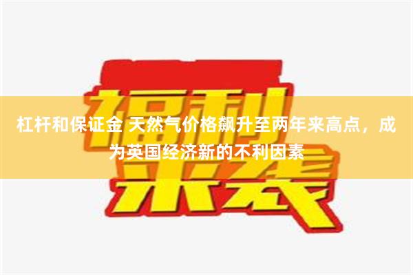 杠杆和保证金 天然气价格飙升至两年来高点，成为英国经济新的不利因素