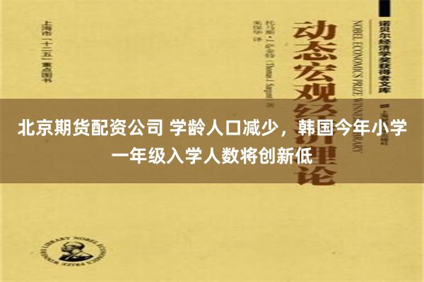 北京期货配资公司 学龄人口减少，韩国今年小学一年级入学人数将创新低