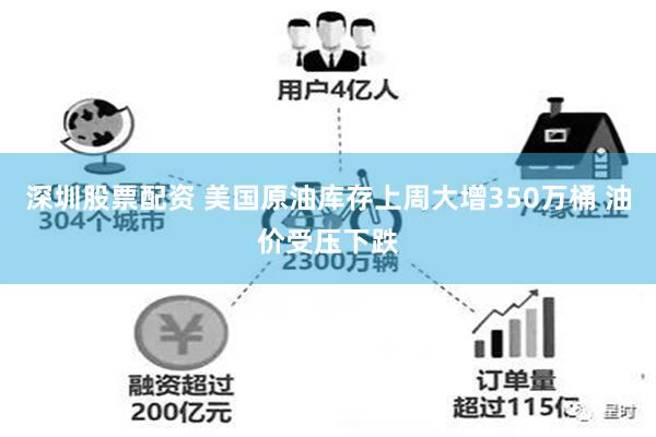 深圳股票配资 美国原油库存上周大增350万桶 油价受压下跌