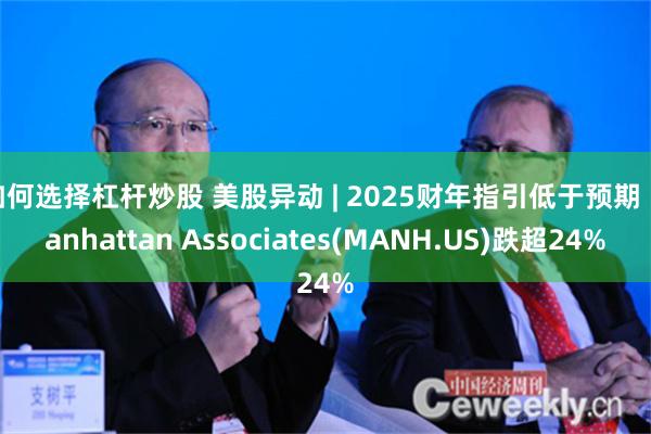 如何选择杠杆炒股 美股异动 | 2025财年指引低于预期 Manhattan Associates(MANH.US)跌超24%