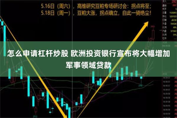 怎么申请杠杆炒股 欧洲投资银行宣布将大幅增加军事领域贷款