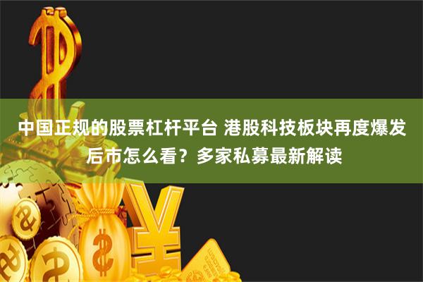 中国正规的股票杠杆平台 港股科技板块再度爆发 后市怎么看？多家私募最新解读