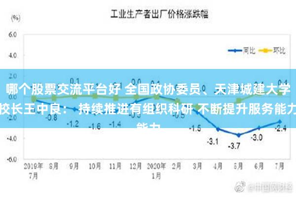 哪个股票交流平台好 全国政协委员、天津城建大学校长王中良： 持续推进有组织科研 不断提升服务能力